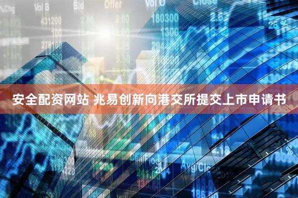安全配资网站 兆易创新向港交所提交上市申请书