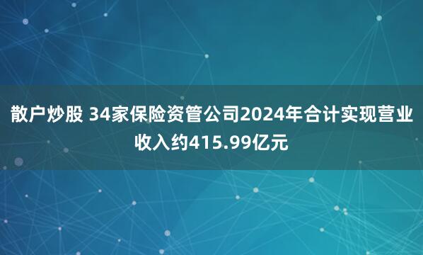 散户炒股 34家保险资管公司2024年合计实现营业收入约415.99亿元