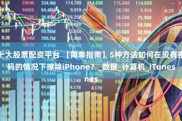 十大股票配资平台 【简单指南】5种方法如何在没有密码的情况下擦除iPhone？_数据_计算机_iTunes
