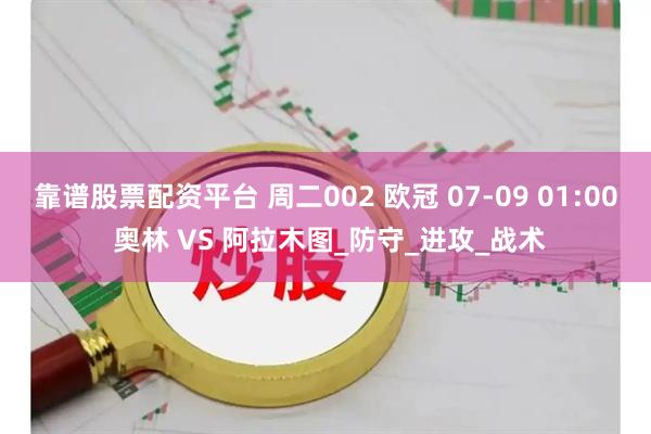 靠谱股票配资平台 周二002 欧冠 07-09 01:00 奥林 VS 阿拉木图_防守_进攻_战术
