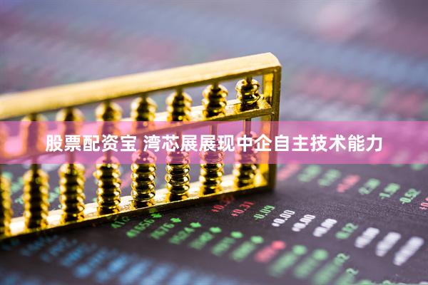 股票配资宝 湾芯展展现中企自主技术能力