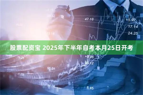 股票配资宝 2025年下半年自考本月25日开考