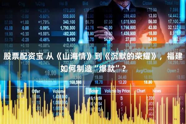 股票配资宝 从《山海情》到《沉默的荣耀》,福建如何制造“爆款”?