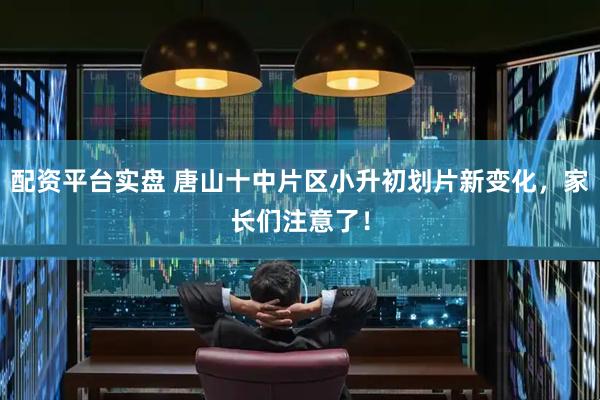 配资平台实盘 唐山十中片区小升初划片新变化，家长们注意了！