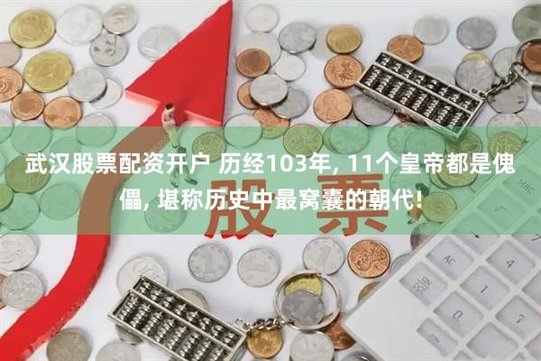 武汉股票配资开户 历经103年, 11个皇帝都是傀儡, 堪称历史中最窝囊的朝代!