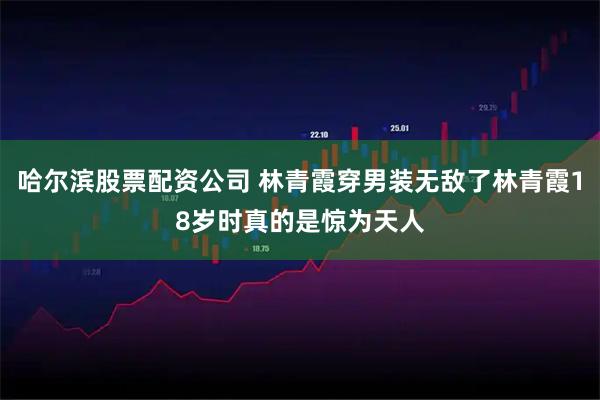 哈尔滨股票配资公司 林青霞穿男装无敌了林青霞18岁时真的是惊为天人