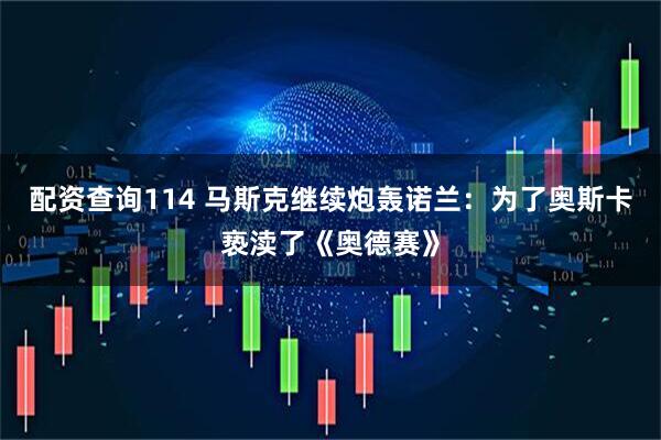 配资查询114 马斯克继续炮轰诺兰：为了奥斯卡亵渎了《奥德赛》